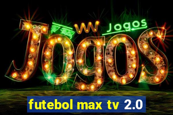 futebol max tv 2.0